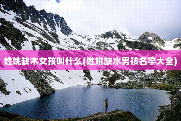 姓姚缺木女孩叫什么(姓姚缺水男孩名字大全)