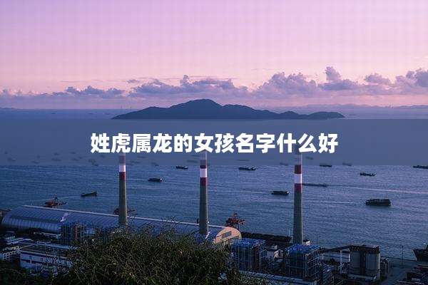 姓虎属龙的女孩名字什么好