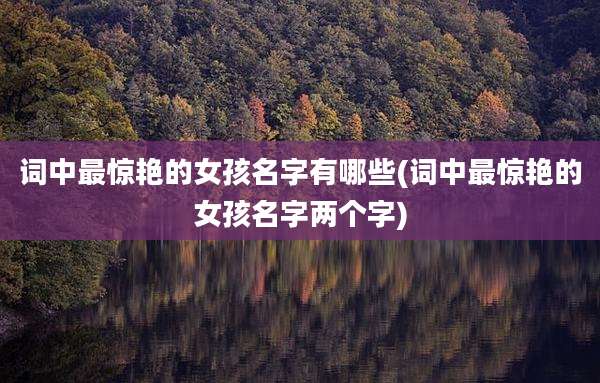 词中最惊艳的女孩名字有哪些(词中最惊艳的女孩名字两个字)