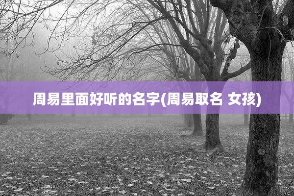 周易里面好听的名字(周易取名 女孩)