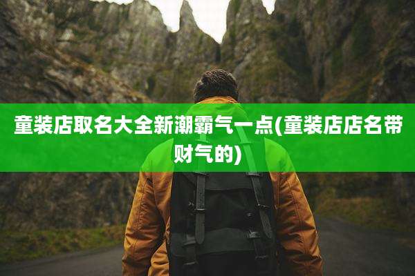 童装店取名大全新潮霸气一点(童装店店名带财气的)