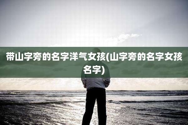 带山字旁的名字洋气女孩(山字旁的名字女孩名字)