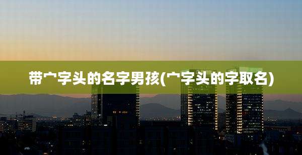 带宀字头的名字男孩(宀字头的字取名)