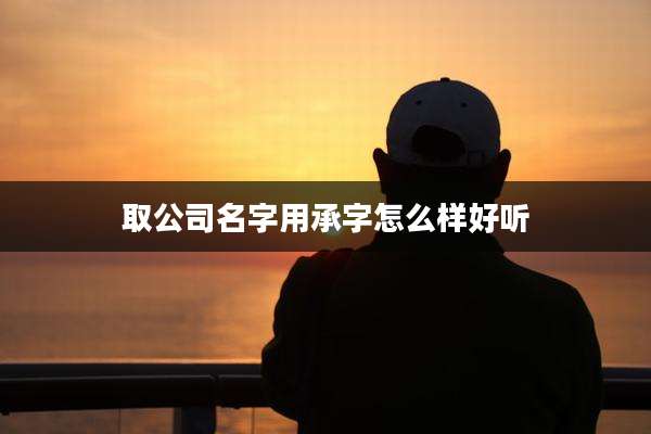 取公司名字用承字怎么样好听