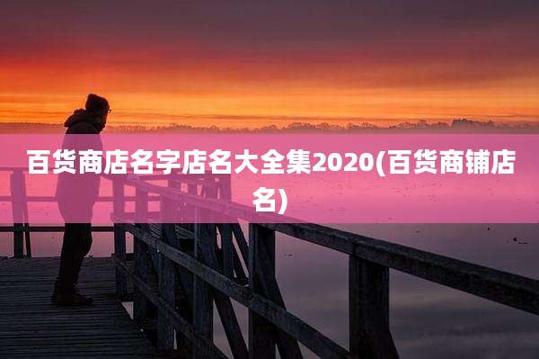 百货商店名字店名大全集2020(百货商铺店名)