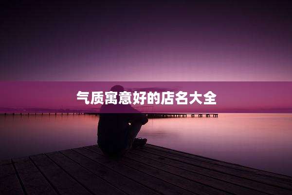 气质寓意好的店名大全