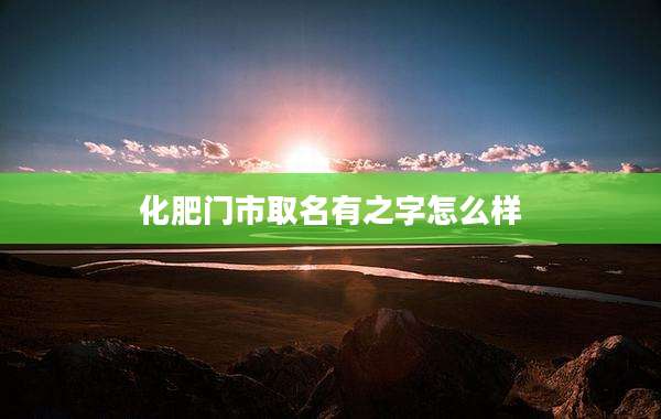 化肥门市取名有之字怎么样