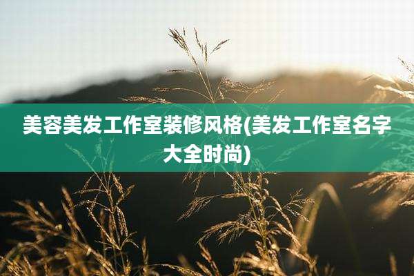 美容美发工作室装修风格(美发工作室名字大全时尚)