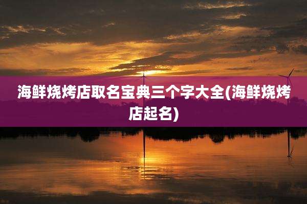 海鲜烧烤店取名宝典三个字大全(海鲜烧烤店起名)
