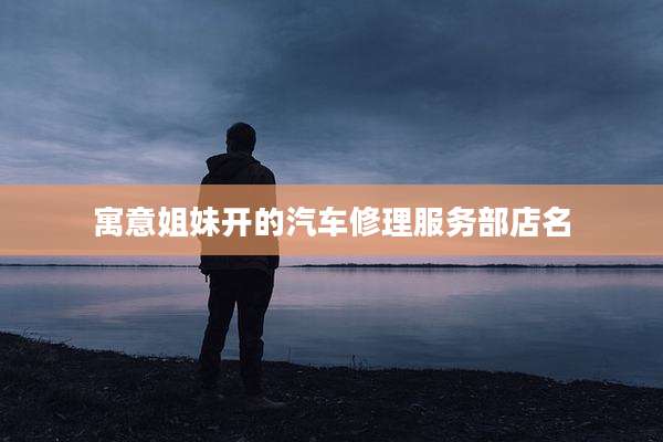 寓意姐妹开的汽车修理服务部店名