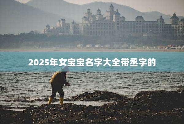 2025年女宝宝名字大全带丞字的
