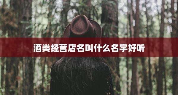 酒类经营店名叫什么名字好听