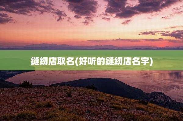 缝纫店取名(好听的缝纫店名字)