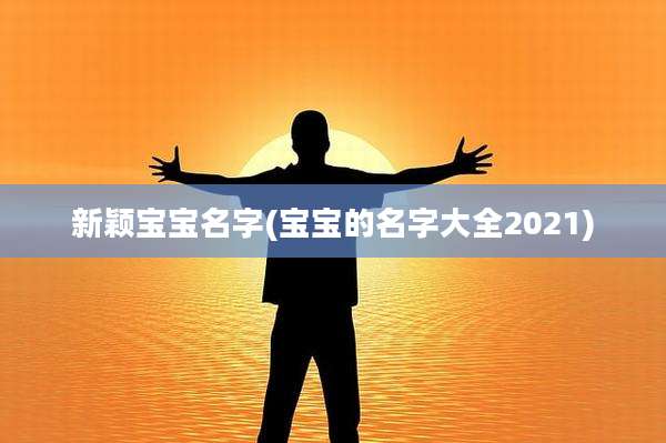新颖宝宝名字(宝宝的名字大全2021)