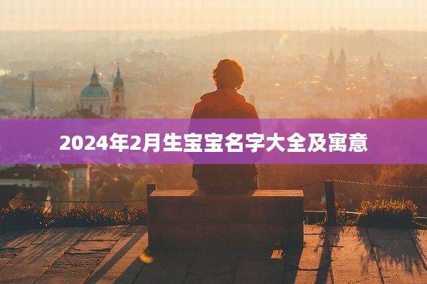 2024年2月生宝宝名字大全及寓意