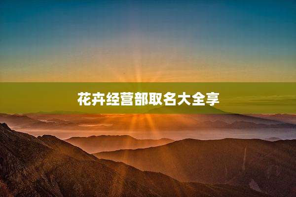 花卉经营部取名大全享