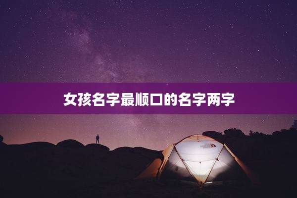 女孩名字最顺口的名字两字