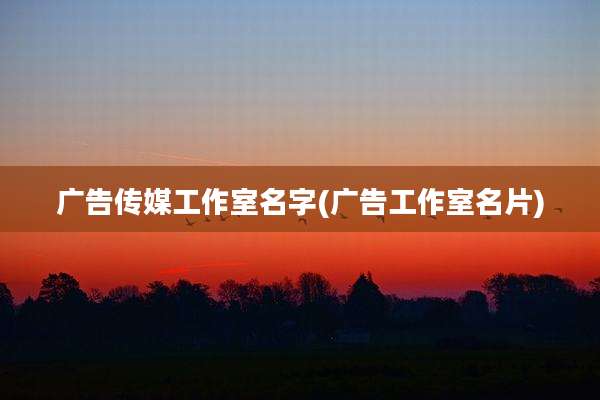广告传媒工作室名字(广告工作室名片)