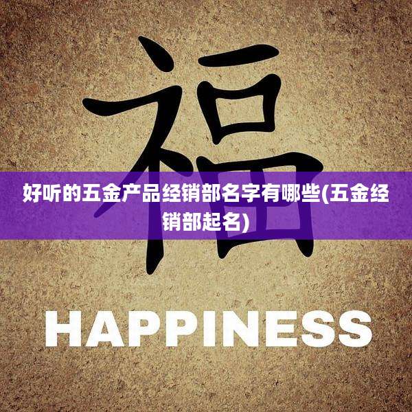 好听的五金产品经销部名字有哪些(五金经销部起名)
