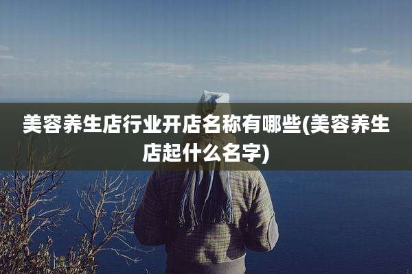 美容养生店行业开店名称有哪些(美容养生店起什么名字)