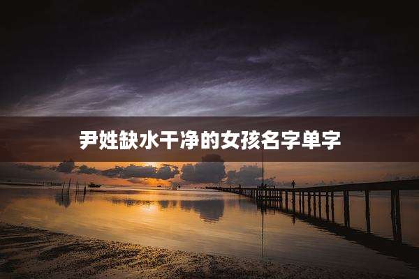 尹姓缺水干净的女孩名字单字