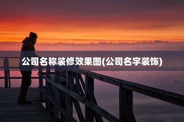 公司名称装修效果图(公司名字装饰)