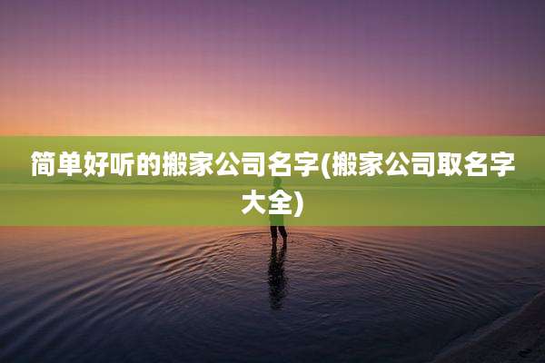 简单好听的搬家公司名字(搬家公司取名字大全)