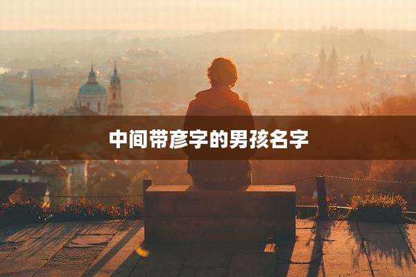 中间带彦字的男孩名字