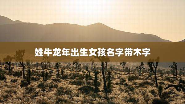 姓牛龙年出生女孩名字带木字