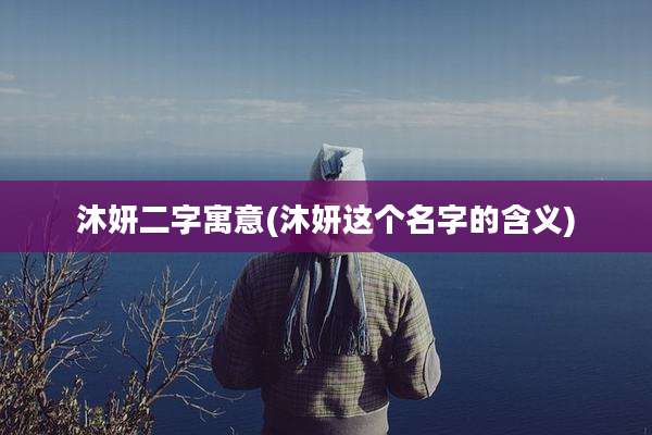 沐妍二字寓意(沐妍这个名字的含义)
