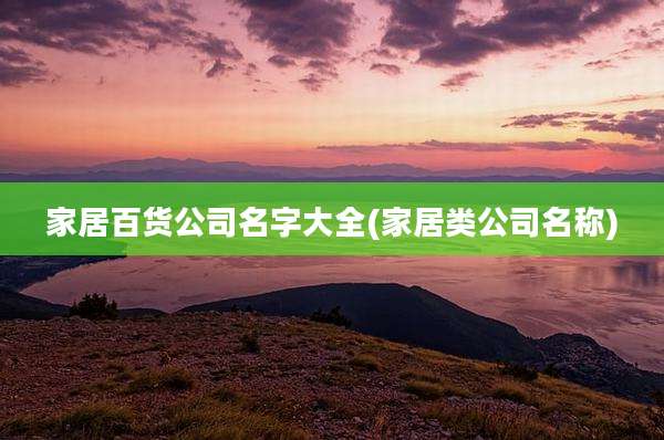 家居百货公司名字大全(家居类公司名称)
