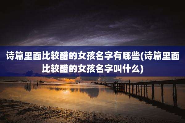 诗篇里面比较酷的女孩名字有哪些(诗篇里面比较酷的女孩名字叫什么)