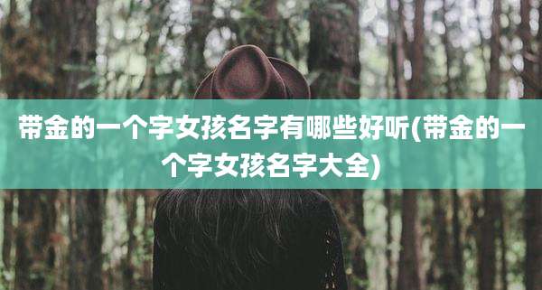 带金的一个字女孩名字有哪些好听(带金的一个字女孩名字大全)