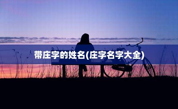 带庄字的姓名(庄字名字大全)