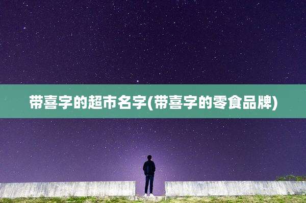 带喜字的超市名字(带喜字的零食品牌)