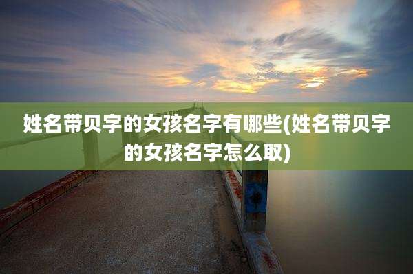 姓名带贝字的女孩名字有哪些(姓名带贝字的女孩名字怎么取)