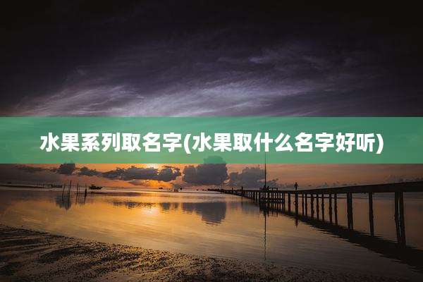 水果系列取名字(水果取什么名字好听)