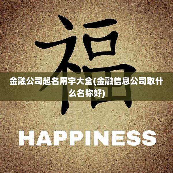 金融公司起名用字大全(金融信息公司取什么名称好)