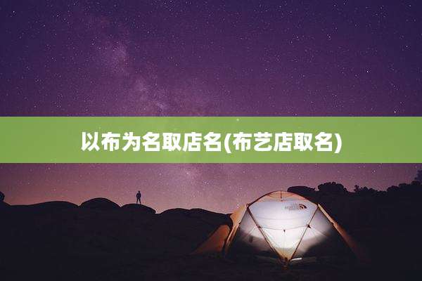 以布为名取店名(布艺店取名)