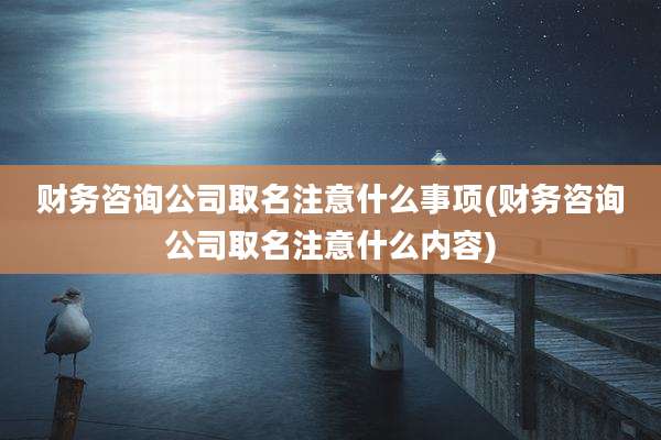 财务咨询公司取名注意什么事项(财务咨询公司取名注意什么内容)