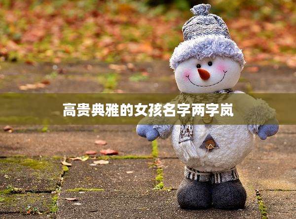 高贵典雅的女孩名字两字岚