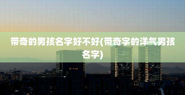 带奇的男孩名字好不好(带奇字的洋气男孩名字)