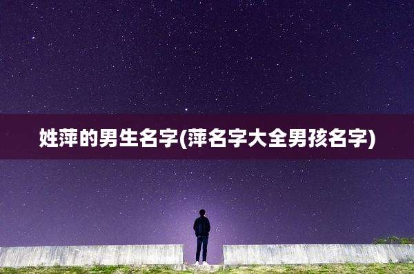 姓萍的男生名字(萍名字大全男孩名字)