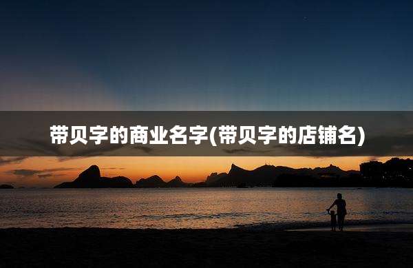 带贝字的商业名字(带贝字的店铺名)