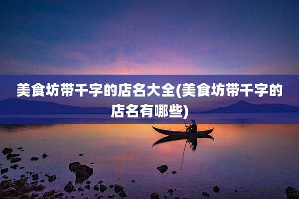 美食坊带千字的店名大全(美食坊带千字的店名有哪些)