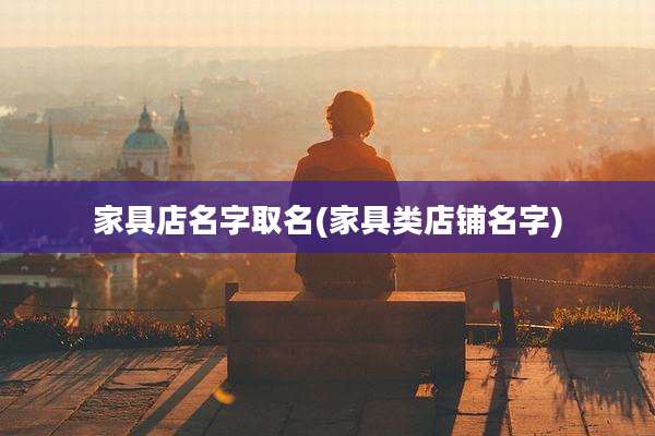 家具店名字取名(家具类店铺名字)