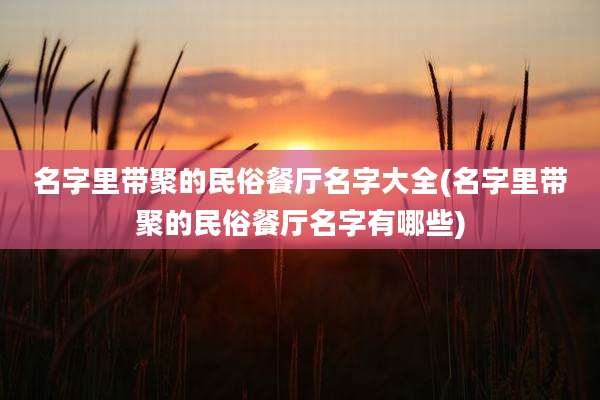 名字里带聚的民俗餐厅名字大全(名字里带聚的民俗餐厅名字有哪些)
