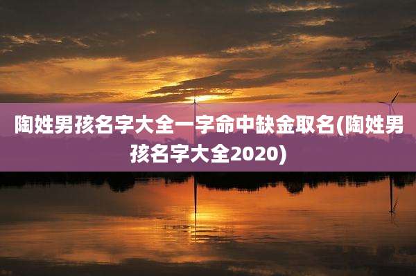 陶姓男孩名字大全一字命中缺金取名(陶姓男孩名字大全2020)