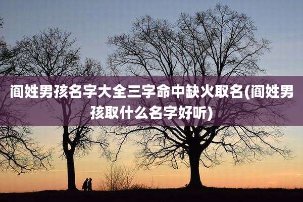 阎姓男孩名字大全三字命中缺火取名(阎姓男孩取什么名字好听)