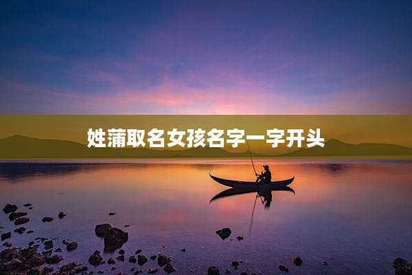姓蒲取名女孩名字一字开头